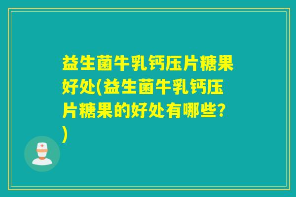 益生菌牛乳钙压片糖果好处(益生菌牛乳钙压片糖果的好处有哪些？)