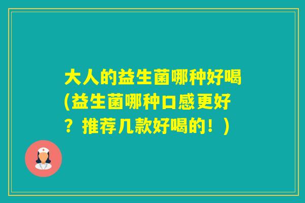 大人的益生菌哪种好喝(益生菌哪种口感更好?推荐几款好喝的!) 大人的益生菌哪种好喝(益生菌哪种口感更好?推荐几款好喝的!)