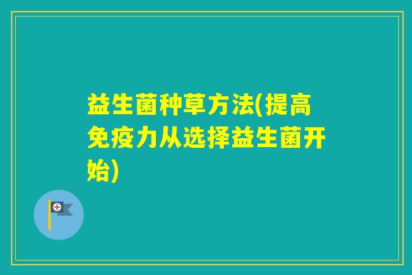 益生菌种草方法(提高力从选择益生菌开始)