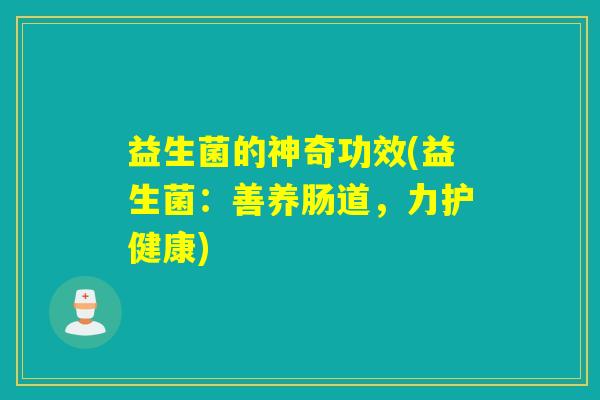 益生菌的神奇功效(益生菌：善养肠道，力护健康)