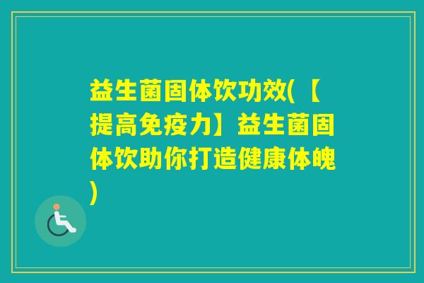 益生菌固体饮功效(【提高力】益生菌固体饮助你打造健康体魄) 益生菌固体饮功效(【提高力】益生菌固体饮助你打造健康体魄)