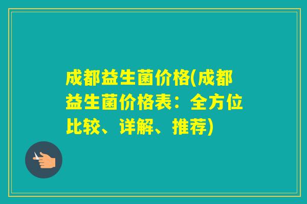 成都益生菌价格(成都益生菌价格表：全方位比较、详解、推荐)