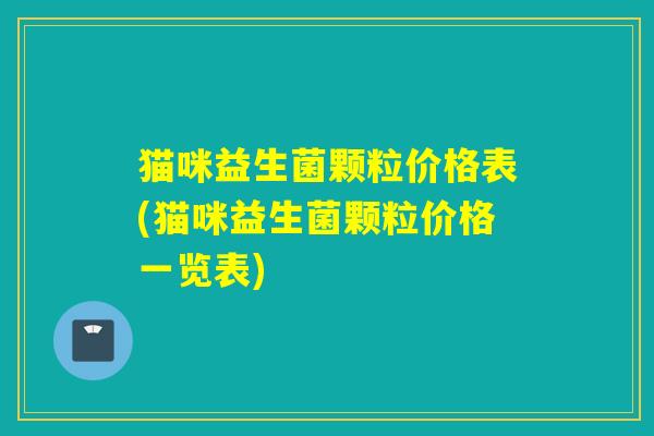 猫咪益生菌颗粒价格表(猫咪益生菌颗粒价格一览表)