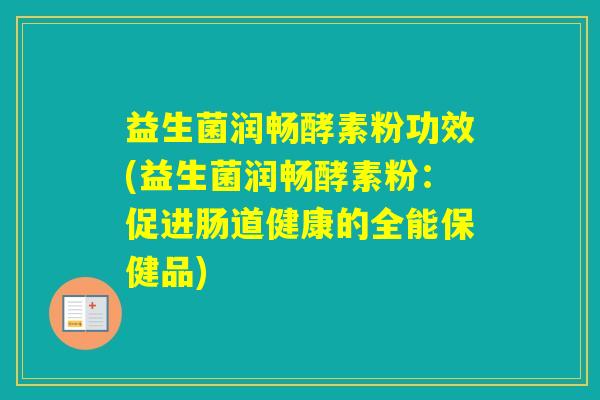 益生菌润畅酵素粉功效(益生菌润畅酵素粉：促进肠道健康的全能保健品)