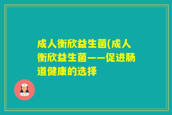 成人衡欣益生菌(成人衡欣益生菌——促进肠道健康的选择