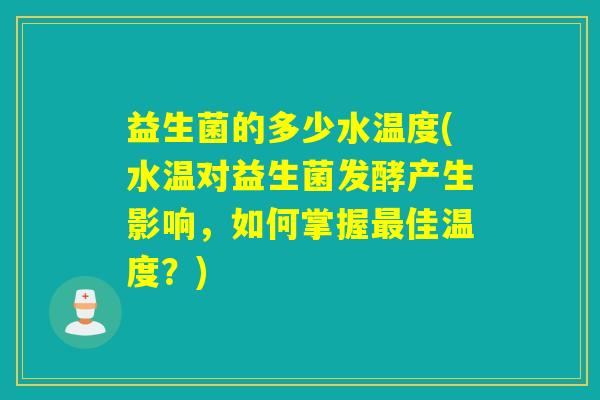 益生菌的多少水温度(水温对益生菌发酵产生影响，如何掌握佳温度？)
