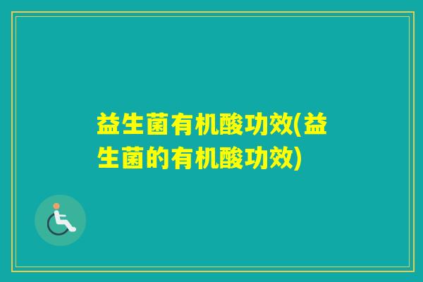 益生菌有机酸功效(益生菌的有机酸功效)