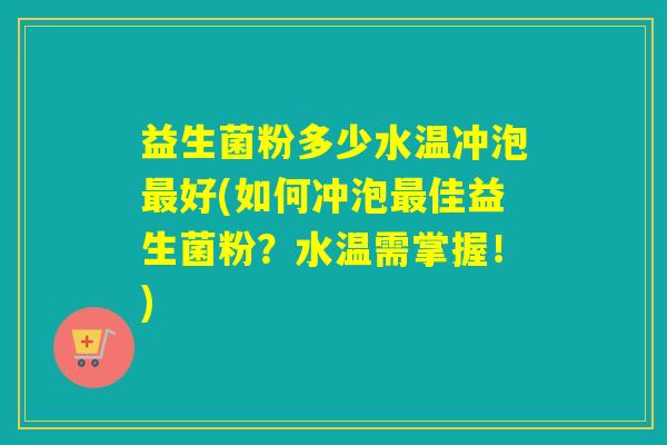 益生菌粉多少水温冲泡好(如何冲泡佳益生菌粉？水温需掌握！)