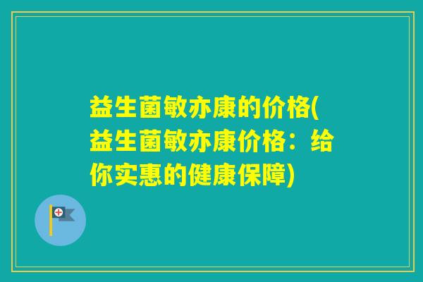 益生菌敏亦康的价格(益生菌敏亦康价格：给你实惠的健康保障)