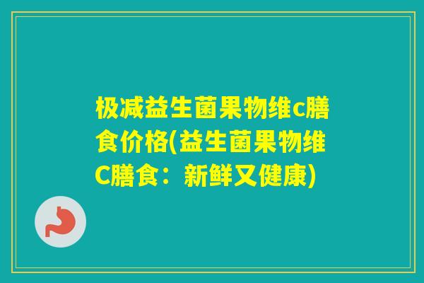 极减益生菌果物维c膳食价格(益生菌果物维C膳食：新鲜又健康)