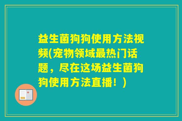 益生菌狗狗使用方法视频(宠物领域热门话题,尽在这场益生菌狗狗使用方法直播!) 益生菌狗狗使用方法视频(宠物领域热门话题,尽在这场益生菌狗狗使用方法直播!)