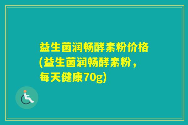 益生菌润畅酵素粉价格(益生菌润畅酵素粉,每天健康70g) 益生菌润畅酵素粉价格(益生菌润畅酵素粉,每天健康70g)