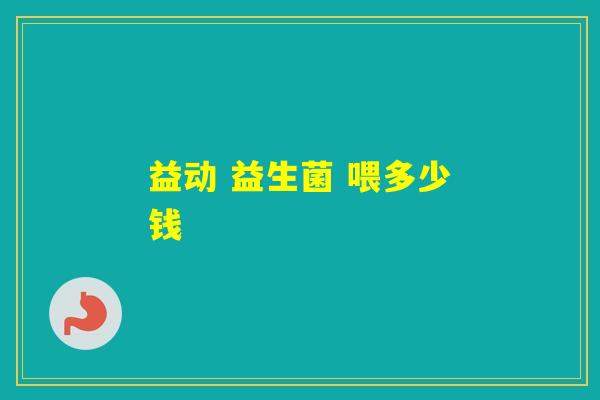 益动 益生菌 喂多少钱