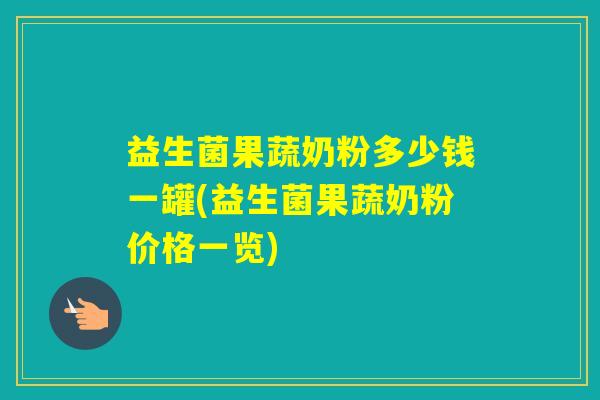 益生菌果蔬奶粉多少钱一罐(益生菌果蔬奶粉价格一览)