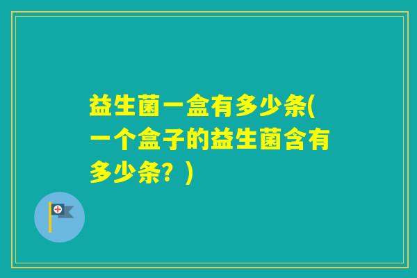 益生菌一盒有多少条(一个盒子的益生菌含有多少条？)