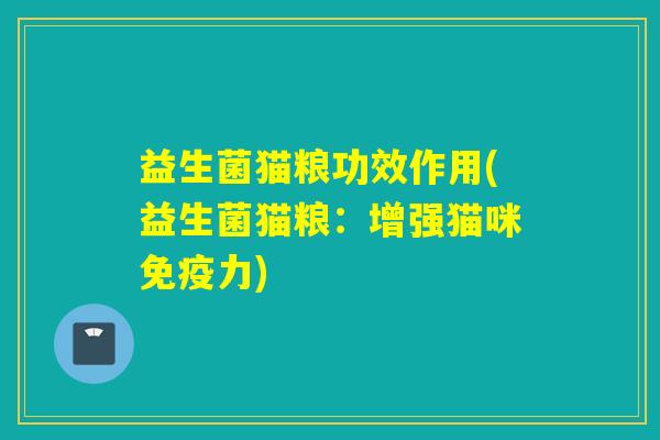 益生菌猫粮功效作用(益生菌猫粮：增强猫咪力)