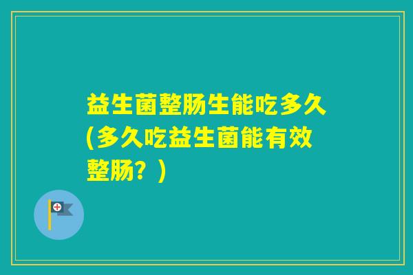 益生菌整肠生能吃多久(多久吃益生菌能有效整肠？)