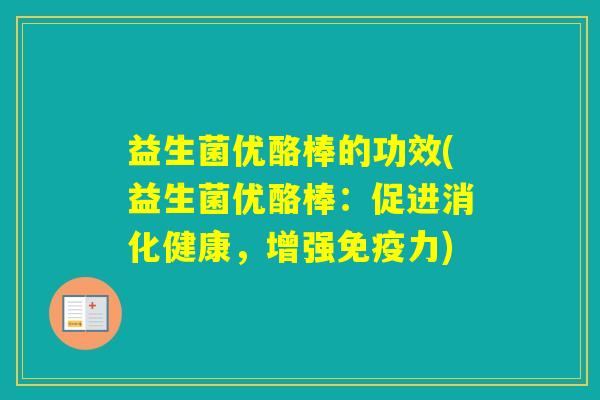 益生菌优酪棒的功效(益生菌优酪棒:促进消化健康,增强力) 益生菌优酪棒的功效(益生菌优酪棒:促进消化健康,增强力)
