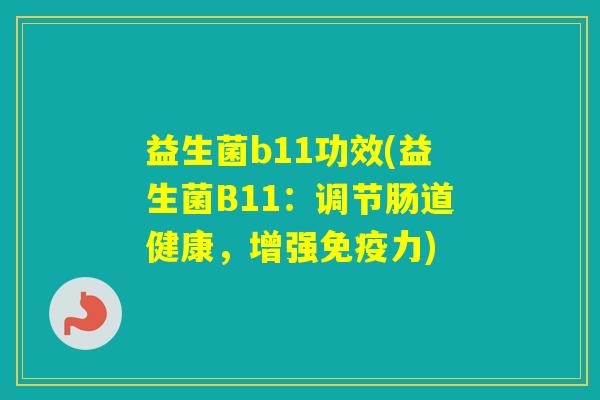 益生菌b11功效(益生菌B11：调节肠道健康，增强力)