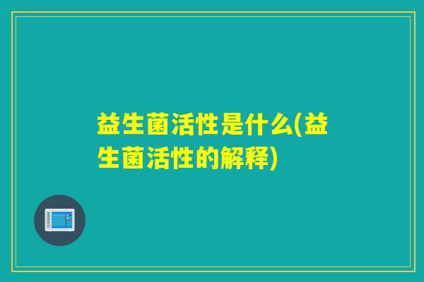 益生菌活性是什么(益生菌活性的解释)