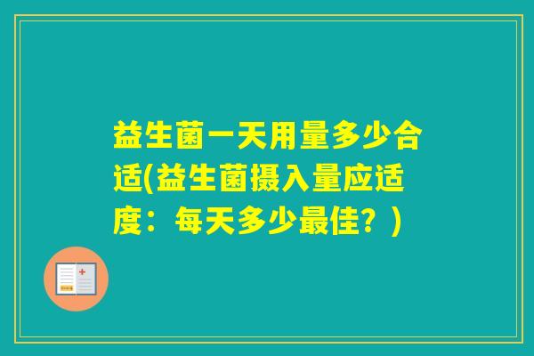 益生菌一天用量多少合适(益生菌摄入量应适度：每天多少佳？)