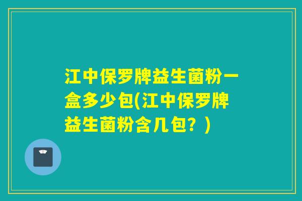 江中保罗牌益生菌粉一盒多少包(江中保罗牌益生菌粉含几包？)