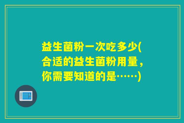 益生菌粉一次吃多少(合适的益生菌粉用量，你需要知道的是……)