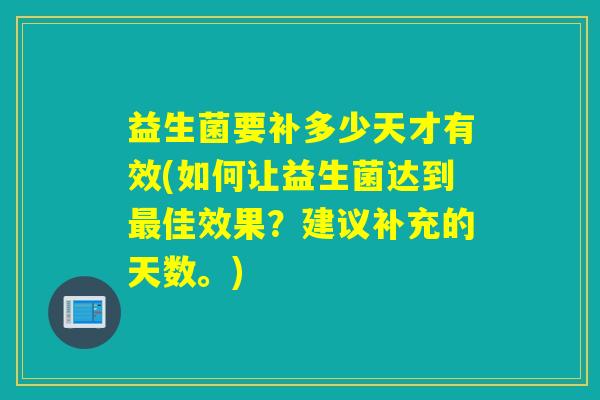 益生菌要补多少天才有效(如何让益生菌达到佳效果？建议补充的天数。)