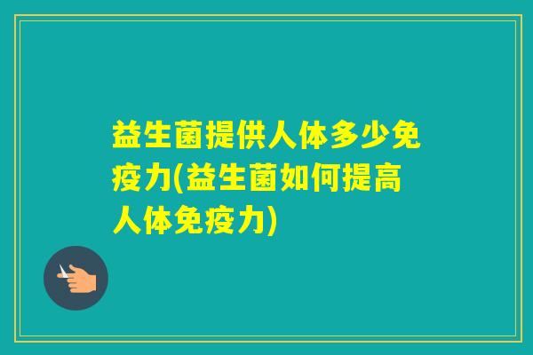 益生菌提供人体多少力(益生菌如何提高人体力)