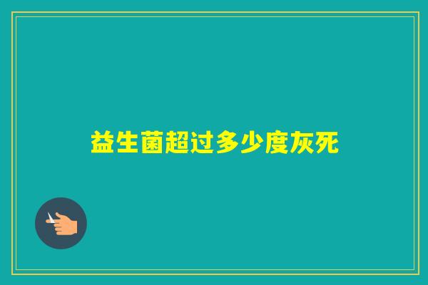 益生菌超过多少度灰死