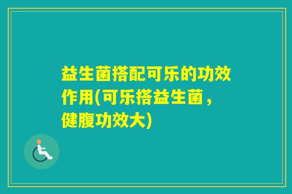 益生菌搭配可乐的功效作用(可乐搭益生菌，健腹功效大)