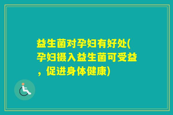 益生菌对孕妇有好处(孕妇摄入益生菌可受益,促进身体健康) 益生菌对孕妇有好处(孕妇摄入益生菌可受益,促进身体健康)