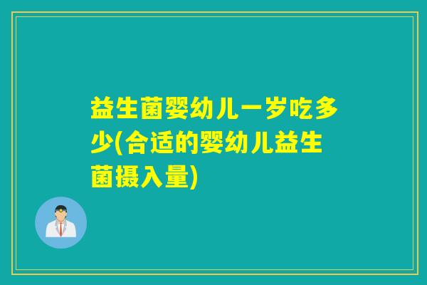 益生菌婴幼儿一岁吃多少(合适的婴幼儿益生菌摄入量) 益生菌婴幼儿一岁吃多少(合适的婴幼儿益生菌摄入量)