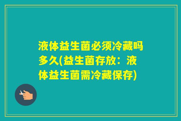 液体益生菌必须冷藏吗多久(益生菌存放:液体益生菌需冷藏保存) 液体益生菌必须冷藏吗多久(益生菌存放:液体益生菌需冷藏保存)
