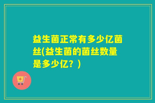 益生菌正常有多少亿菌丝(益生菌的菌丝数量是多少亿？)