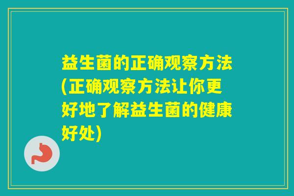 益生菌的正确观察方法(正确观察方法让你更好地了解益生菌的健康好处)