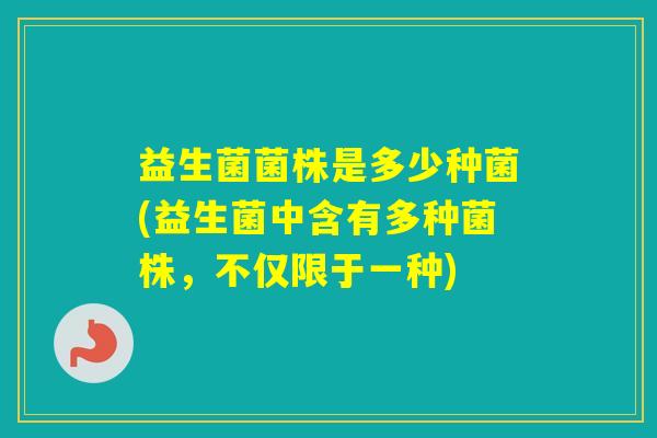 益生菌菌株是多少种菌(益生菌中含有多种菌株，不仅限于一种)