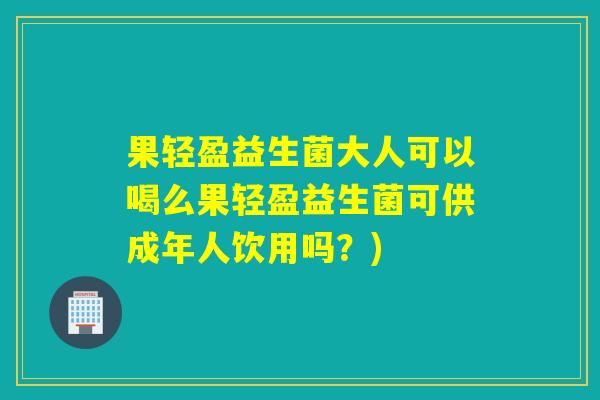 果轻盈益生菌大人可以喝么果轻盈益生菌可供成年人饮用吗?) 果轻盈益生菌大人可以喝么果轻盈益生菌可供成年人饮用吗?)