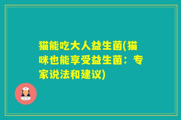 猫能吃大人益生菌(猫咪也能享受益生菌：专家说法和建议)