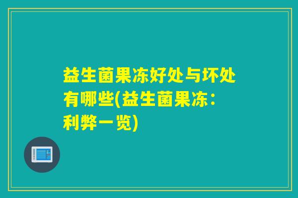益生菌果冻好处与坏处有哪些(益生菌果冻:利弊一览) 益生菌果冻好处与坏处有哪些(益生菌果冻:利弊一览)