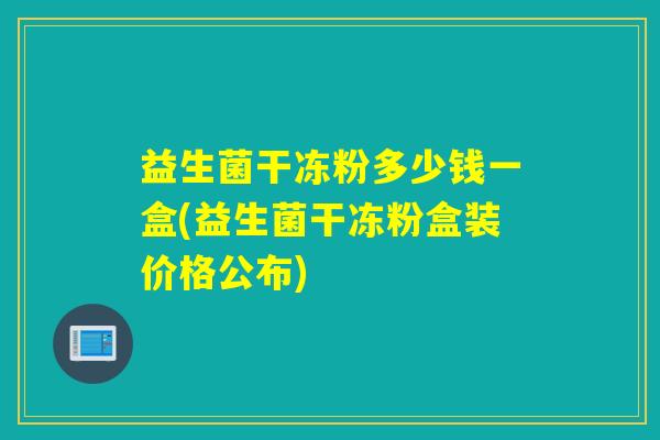 益生菌干冻粉多少钱一盒(益生菌干冻粉盒装价格公布) 益生菌干冻粉多少钱一盒(益生菌干冻粉盒装价格公布)