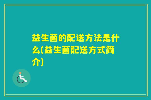 益生菌的配送方法是什么(益生菌配送方式简介)