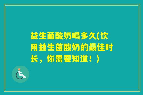 益生菌酸奶喝多久(饮用益生菌酸奶的佳时长，你需要知道！)