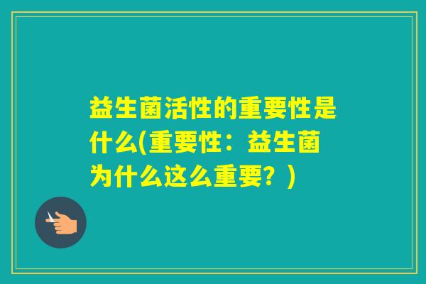 益生菌活性的重要性是什么(重要性：益生菌为什么这么重要？)