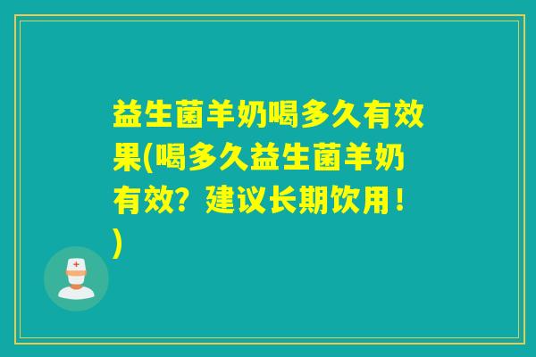 益生菌羊奶喝多久有效果(喝多久益生菌羊奶有效？建议长期饮用！)