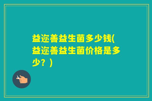 益迩善益生菌多少钱(益迩善益生菌价格是多少？)