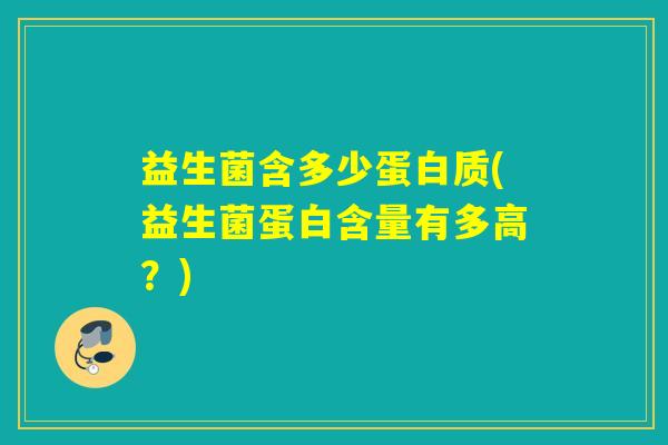 益生菌含多少蛋白质(益生菌蛋白含量有多高？)