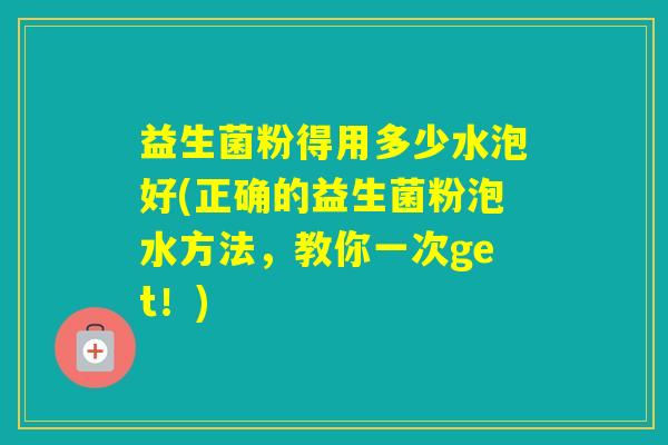 益生菌粉得用多少水泡好(正确的益生菌粉泡水方法,教你一次get!) 益生菌粉得用多少水泡好(正确的益生菌粉泡水方法,教你一次get!)