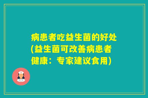 患者吃益生菌的好处(益生菌可改善患者健康：专家建议食用)
