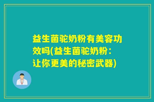 益生菌驼奶粉有美容功效吗(益生菌驼奶粉：让你更美的秘密武器)